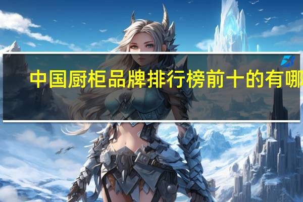 中国厨柜品牌排行榜前十的有哪些