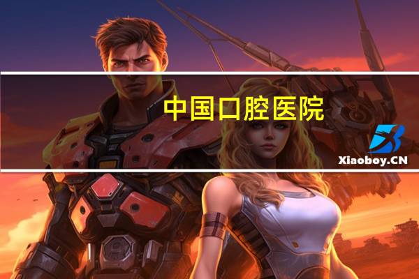 中国口腔医院,中国比较权威的口腔医院都有什么