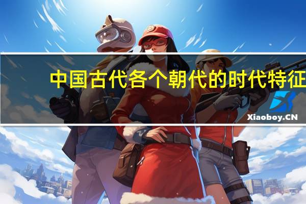 中国古代各个朝代的时代特征（中国古代各个朝代的妆容特点）