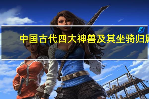 中国古代四大神兽及其坐骑归属