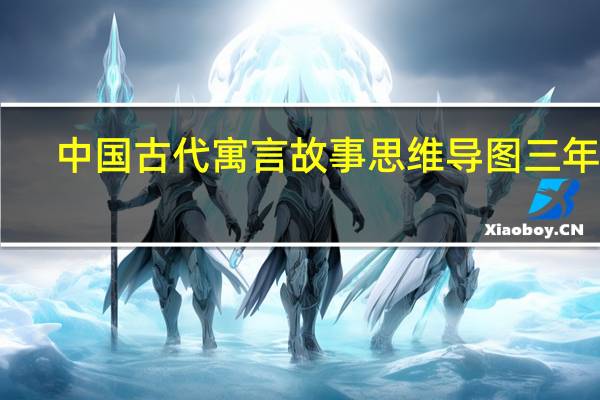 中国古代寓言故事思维导图三年级（中国古代寓言故事思维导图）