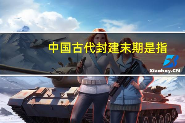 中国古代封建末期是指