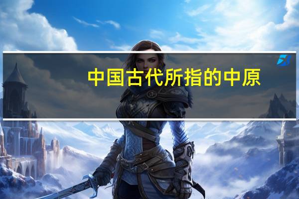 中国古代所指的中原，是如今的什么地方