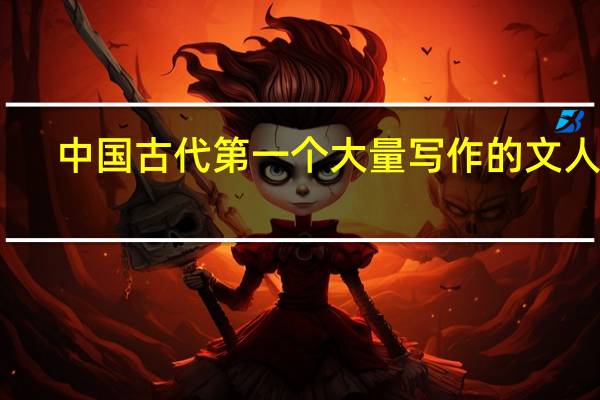 中国古代第一个大量写作的文人是