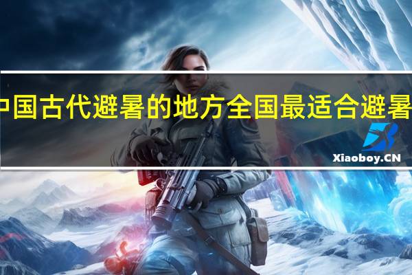 中国古代避暑的地方 全国最适合避暑的地方