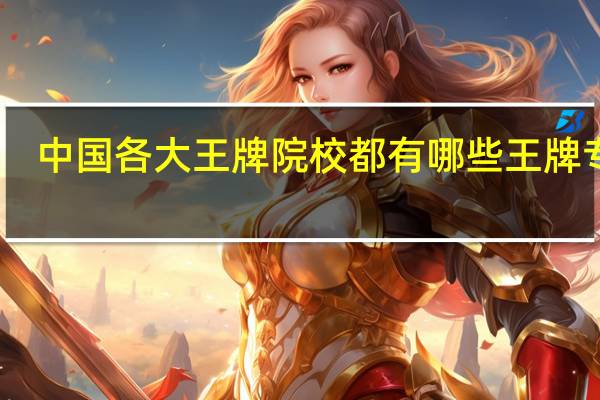中国各大王牌院校都有哪些王牌专业