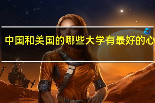 中国和美国的哪些大学有最好的心理系