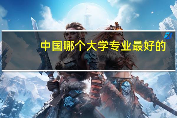 中国哪个大学专业最好的