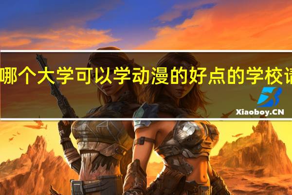 中国哪个大学可以学动漫的 好点的学校 请告诉我吧