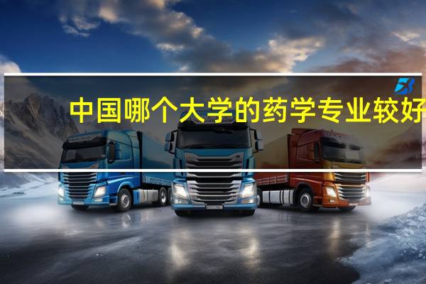 中国哪个大学的药学专业较好