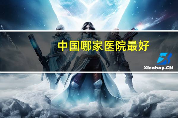 中国哪家医院最好？中国最好的医院是哪所