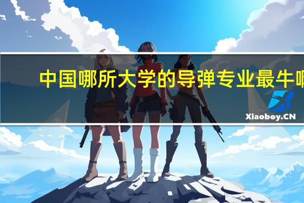 中国哪所大学的导弹专业最牛啊