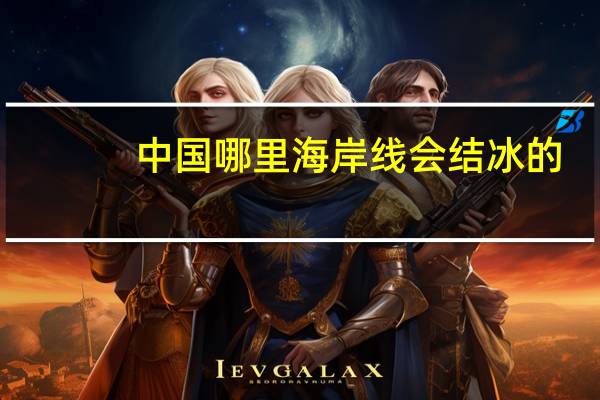 中国哪里海岸线会结冰的
