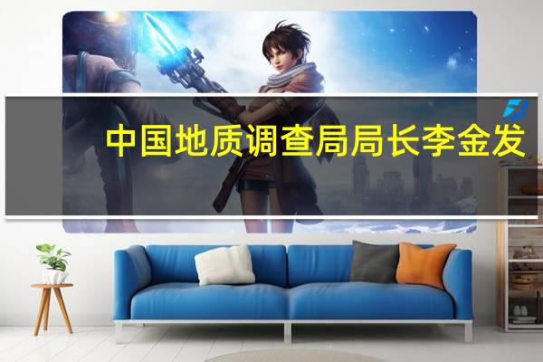 中国地质调查局局长李金发：全力实施新一轮找矿突破战略行动筹备第三轮天然气水合物试采