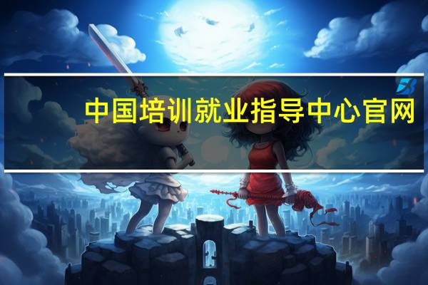 中国培训就业指导中心官网（中国就业培训技术指导中心证书查询）