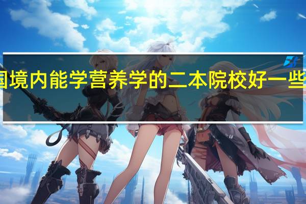 中国境内能学营养学的二本院校好一些的有哪些