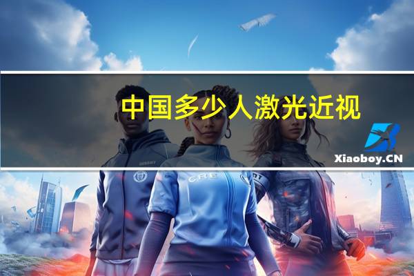 中国多少人激光近视(有多少人做过激光近视手术)
