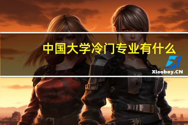 中国大学冷门专业有什么