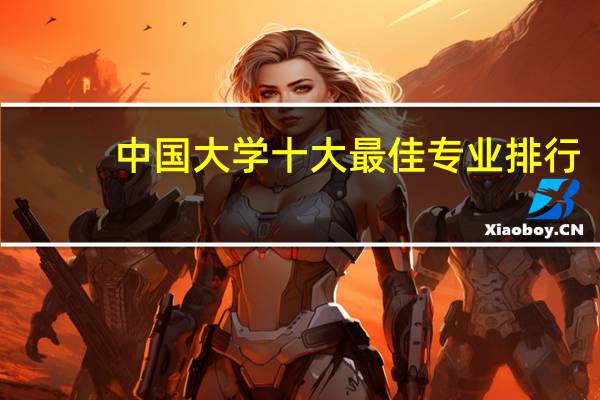 中国大学十大最佳专业排行，你最想报哪个