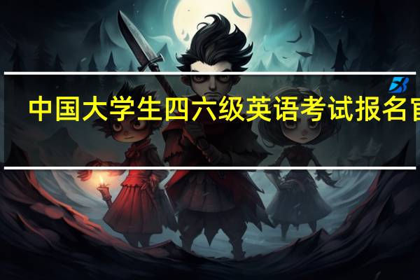 中国大学生四六级英语考试报名官网（中国大学生四六级）