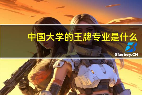 中国大学的王牌专业是什么