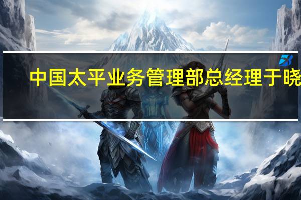 中国太平业务管理部总经理于晓东：新产品业务可以逐步拉低平均负债成本 缓解利差损风险