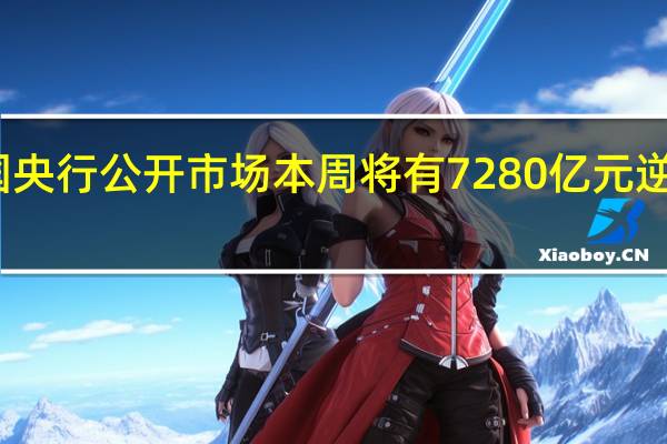 中国央行公开市场本周将有7280亿元逆回购到期