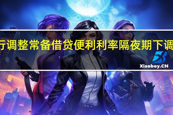中国央行调整常备借贷便利利率隔夜期下调10个基点至2.65%；7天期下调10个基点至2.80%；1个月期下调10个基点至3.15%
