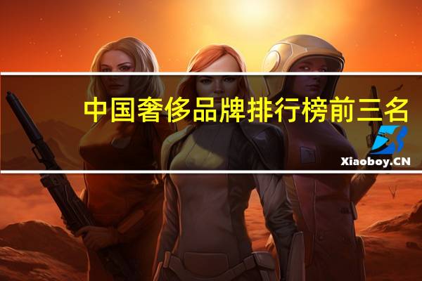 中国奢侈品牌排行榜前三名（中国奢侈品牌排行榜）