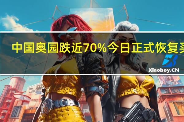 中国奥园跌近70% 今日正式恢复买卖