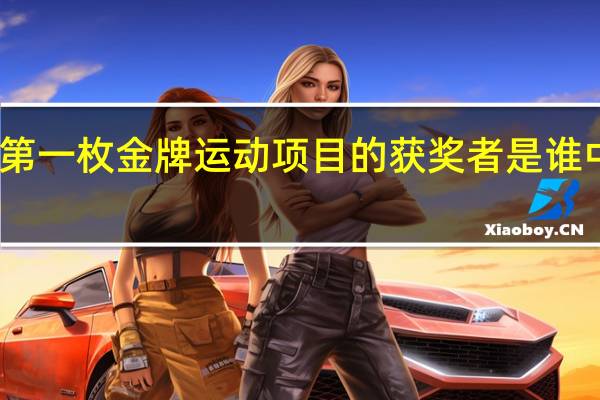 中国奥运史上的第一枚金牌运动项目的获奖者是谁 中国谁拿奥运金牌最多