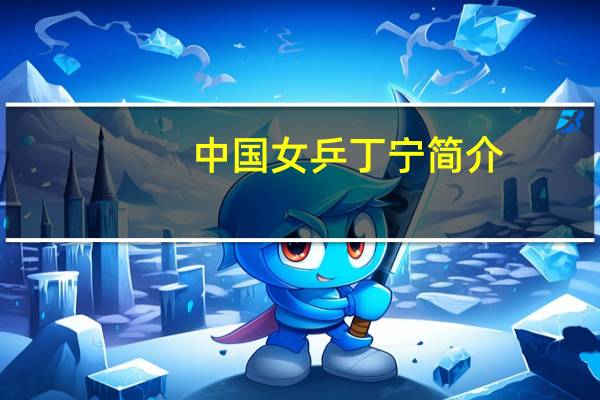 中国女乒丁宁简介（丁宁-前中国女子乒乓球运动员介绍）