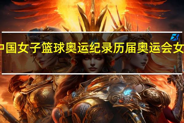 中国女子篮球奥运纪录 历届奥运会女篮冠军