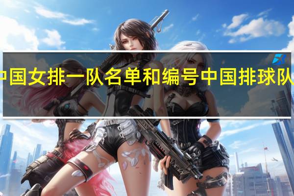 中国女排一队名单和编号 中国排球队员名单