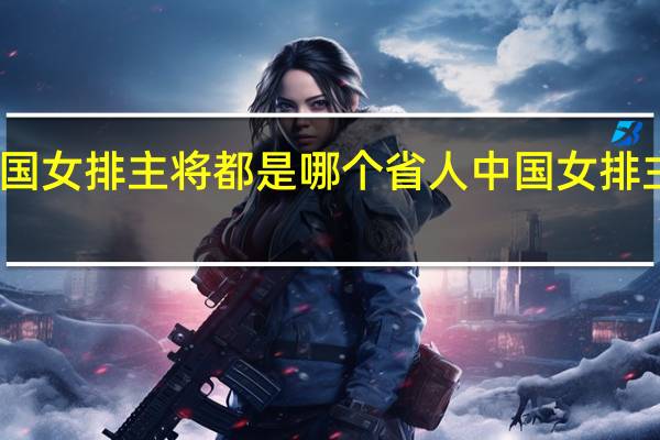 中国女排主将都是哪个省人 中国女排主力队员