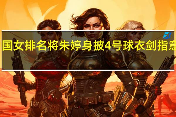 中国女排名将朱婷身披4号球衣 剑指意甲冠军