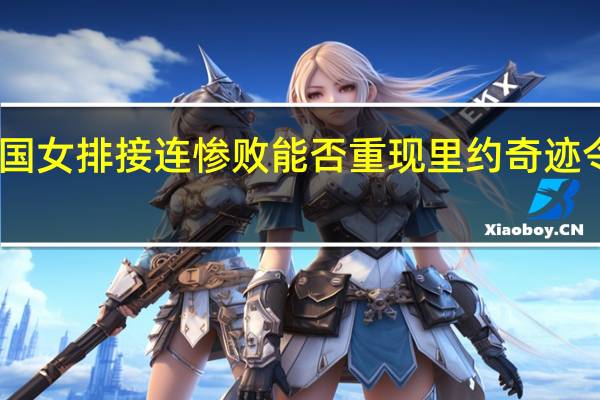 中国女排接连惨败 能否重现里约奇迹令人期待