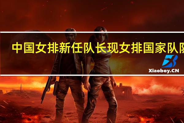 中国女排新任队长 现女排国家队队长