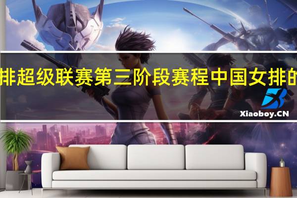 中国女排超级联赛第三阶段赛程 中国女排的14决赛安排