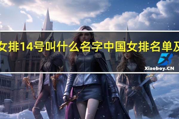 中国女排14号叫什么名字 中国女排名单及号码2019