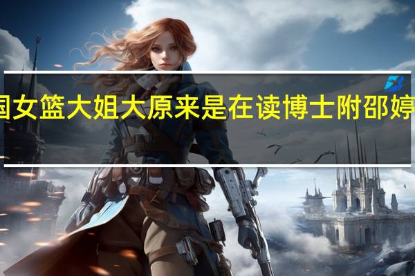 中国女篮大姐大原来是在读博士 附邵婷个人资料