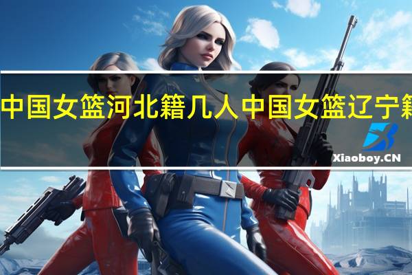 中国女篮河北籍几人 中国女篮辽宁籍球员