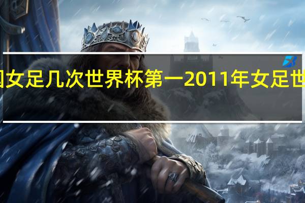中国女足几次世界杯第一 2011年女足世界杯决赛