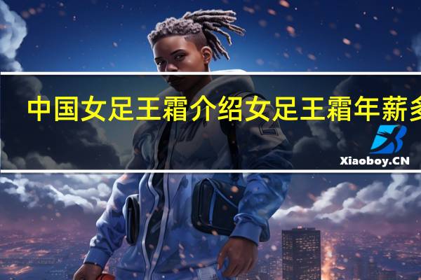 中国女足王霜介绍 女足王霜年薪多少