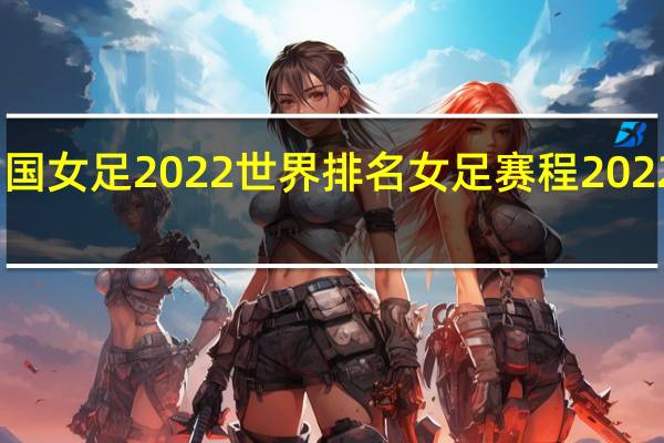 中国女足2022世界排名 女足赛程2022时间表