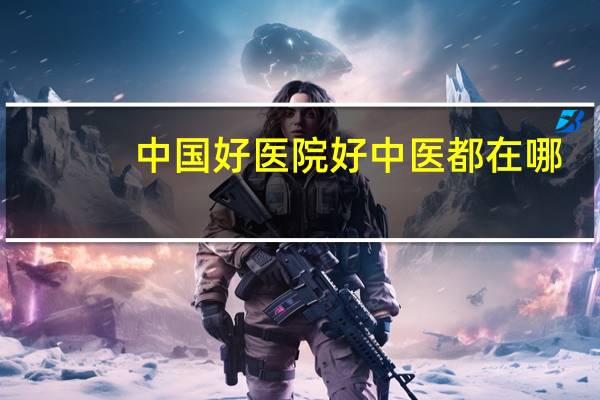 中国好医院 好中医都在哪