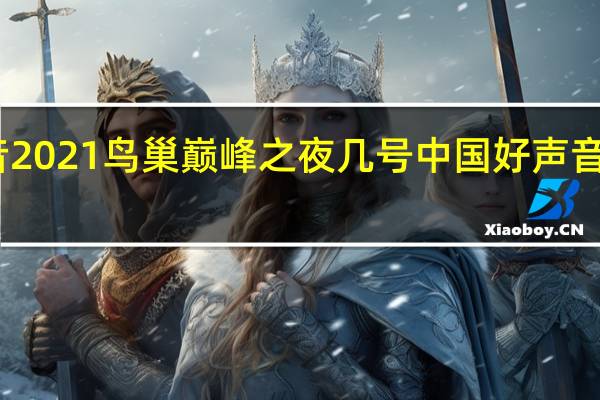 中国好声音2021鸟巢巅峰之夜几号 中国好声音第三季巅峰之夜