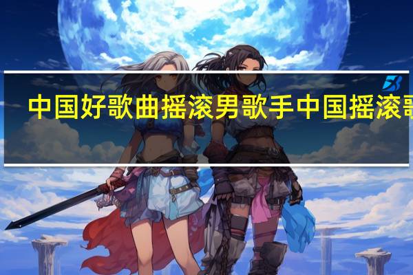 中国好歌曲摇滚男歌手 中国摇滚歌曲
