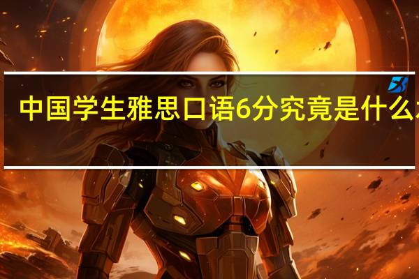 中国学生雅思口语6分究竟是什么水平