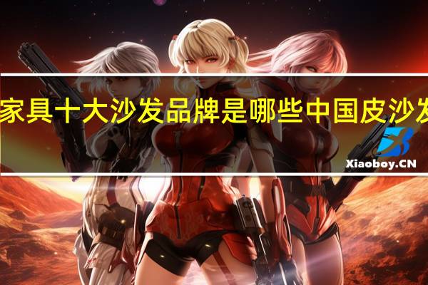 中国家具十大沙发品牌是哪些 中国皮沙发十大品牌